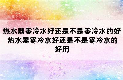 热水器零冷水好还是不是零冷水的好 热水器零冷水好还是不是零冷水的好用